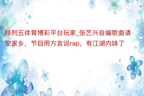 排列五体育博彩平台玩家_张艺兴自编歌曲请安家乡，节目用方言说rap，有江湖内味了