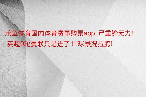 乐鱼体育国内体育赛事购票app_严重锋无力! 英超9轮曼联只是进了11球景况拉胯!