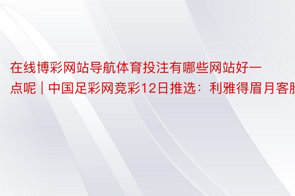 在线博彩网站导航体育投注有哪些网站好一点呢 | 中国足彩网竞彩12日推选：利雅得眉月客胜