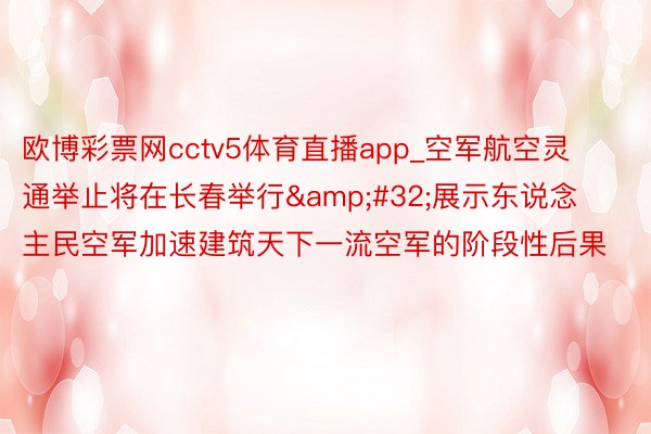 欧博彩票网cctv5体育直播app_空军航空灵通举止将在长春举行&#32;展示东说念主民空军加速建筑天下一流空军的阶段性后果