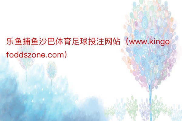 乐鱼捕鱼沙巴体育足球投注网站（www.kingofoddszone.com）