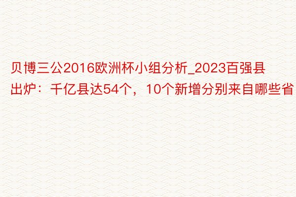 贝博三公2016欧洲杯小组分析_2023百强县出炉：千亿县达54个，10个新增分别来自哪些省