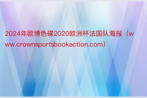 2024年欧博色碟2020欧洲杯法国队海报（www.crownsportsbookaction.com）