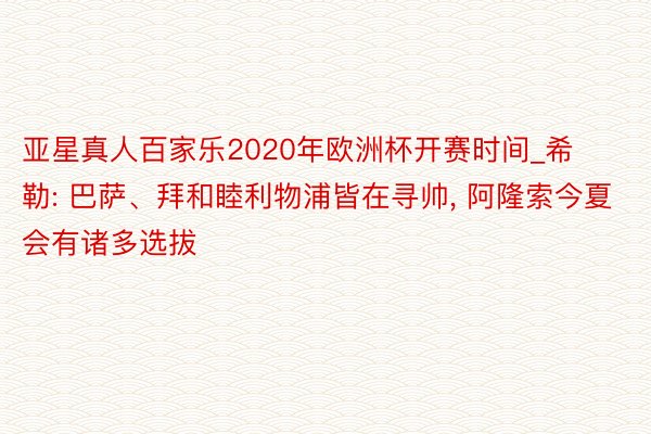 亚星真人百家乐2020年欧洲杯开赛时间_希勒: 巴萨、拜和睦利物浦皆在寻帅, 阿隆索今夏会有诸多选拔