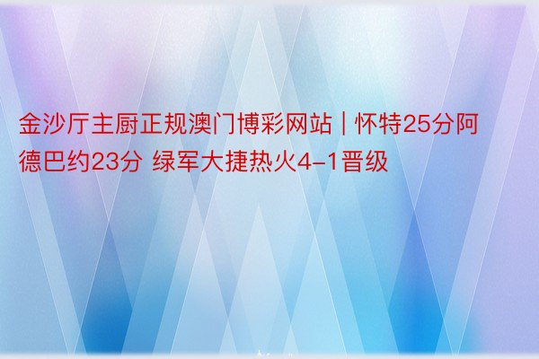 金沙厅主厨正规澳门博彩网站 | 怀特25分阿德巴约23分 绿军大捷热火4-1晋级