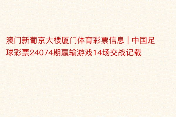 澳门新葡京大楼厦门体育彩票信息 | 中国足球彩票24074期赢输游戏14场交战记载