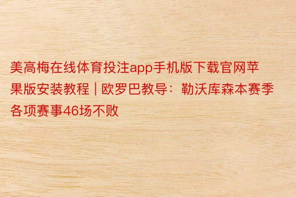 美高梅在线体育投注app手机版下载官网苹果版安装教程 | 欧罗巴教导：勒沃库森本赛季各项赛事46场不败