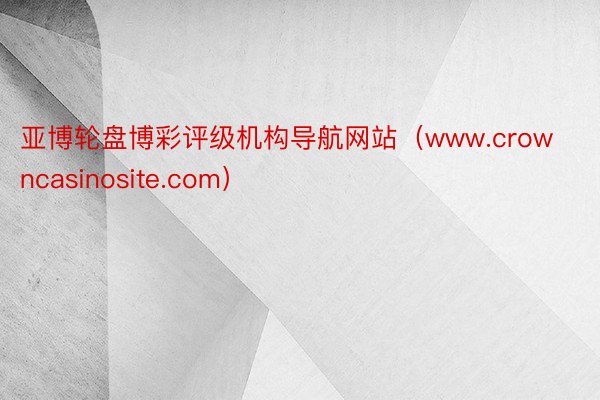 亚博轮盘博彩评级机构导航网站（www.crowncasinosite.com）