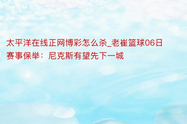 太平洋在线正网博彩怎么杀_老崔篮球06日赛事保举：尼克斯有望先下一城