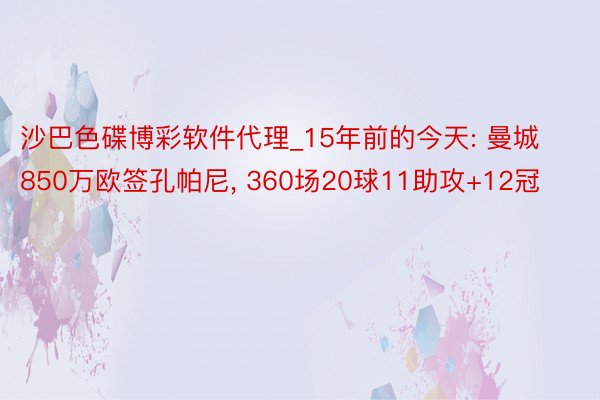 沙巴色碟博彩软件代理_15年前的今天: 曼城850万欧签孔帕尼, 360场20球11助攻+12冠