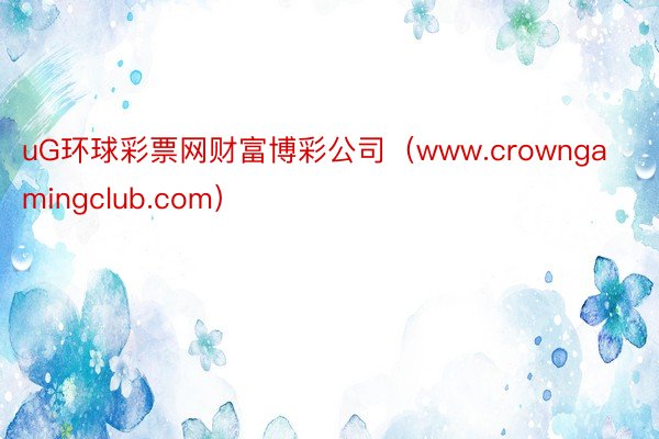 uG环球彩票网财富博彩公司（www.crowngamingclub.com）