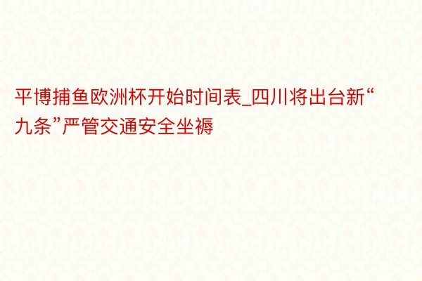 平博捕鱼欧洲杯开始时间表_四川将出台新“九条”严管交通安全坐褥