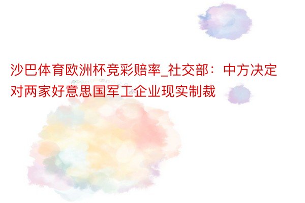 沙巴体育欧洲杯竞彩赔率_社交部：中方决定对两家好意思国军工企业现实制裁