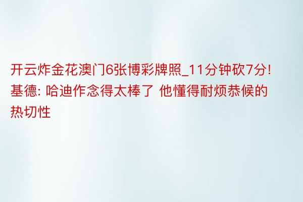 开云炸金花澳门6张博彩牌照_11分钟砍7分! 基德: 哈迪作念得太棒了 他懂得耐烦恭候的热切性