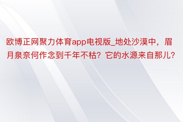 欧博正网聚力体育app电视版_地处沙漠中，眉月泉奈何作念到千