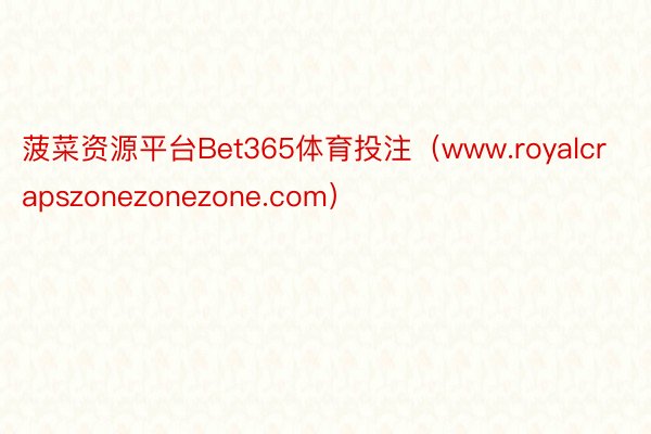 菠菜资源平台Bet365体育投注（www.royalcrap