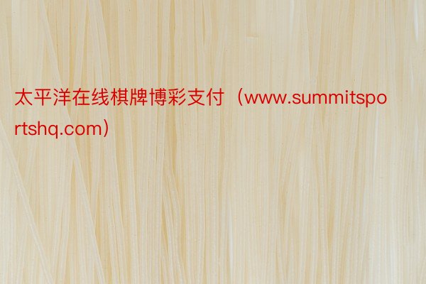 太平洋在线棋牌博彩支付（www.summitsportshq