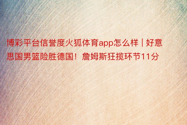 博彩平台信誉度火狐体育app怎么样 | 好意思国男篮险胜德国