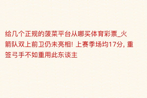 给几个正规的菠菜平台从哪买体育彩票_火箭队双上前卫仍未亮相!