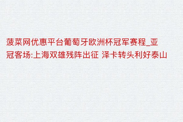 菠菜网优惠平台葡萄牙欧洲杯冠军赛程_亚冠客场:上海双雄残阵出征 泽卡转头利好泰山