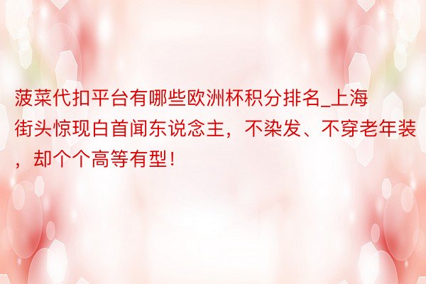 菠菜代扣平台有哪些欧洲杯积分排名_上海街头惊现白首闻东说念主