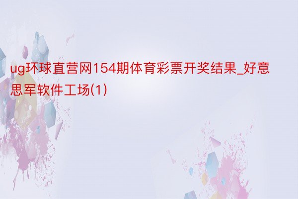 ug环球直营网154期体育彩票开奖结果_好意思军软件工场(1)