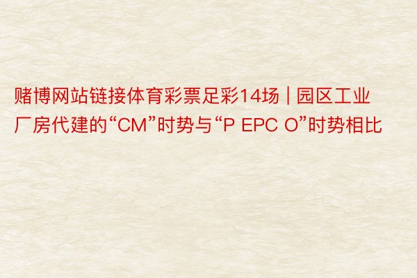 赌博网站链接体育彩票足彩14场 | 园区工业厂房代建的“CM