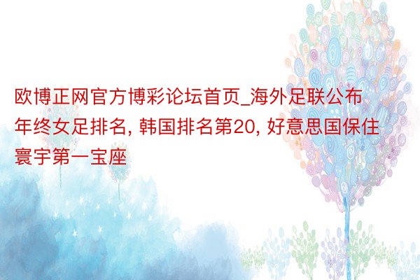 欧博正网官方博彩论坛首页_海外足联公布年终女足排名, 韩国排