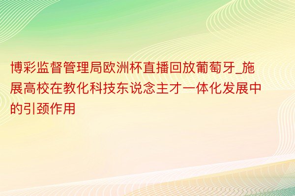 博彩监督管理局欧洲杯直播回放葡萄牙_施展高校在教化科技东说念