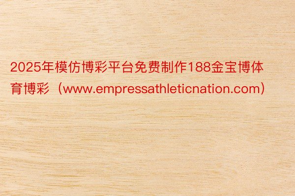 2025年模仿博彩平台免费制作188金宝博体育博彩（www.empressathleticnation.com）