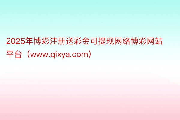 2025年博彩注册送彩金可提现网络博彩网站平台（www.qi