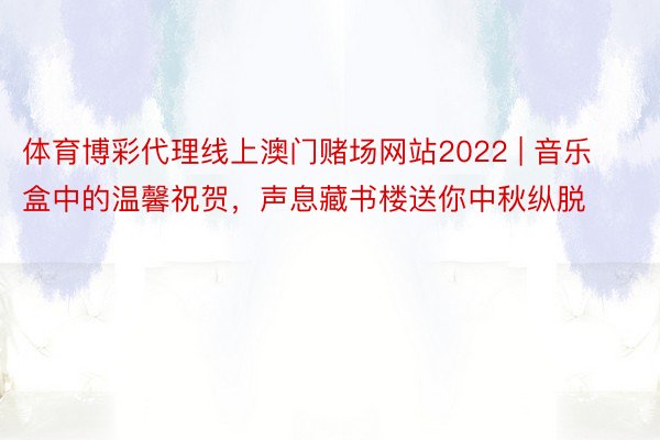 体育博彩代理线上澳门赌场网站2022 | 音乐盒中的温馨祝贺