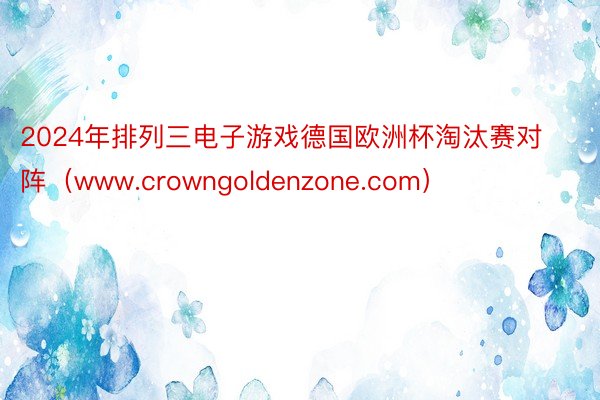 2024年排列三电子游戏德国欧洲杯淘汰赛对阵（www.cro